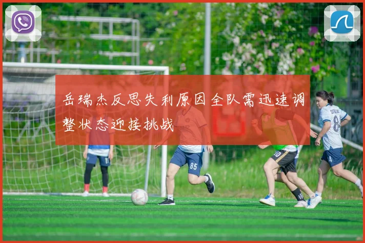 岳瑞杰反思失利原因全队需迅速调整状态迎接挑战