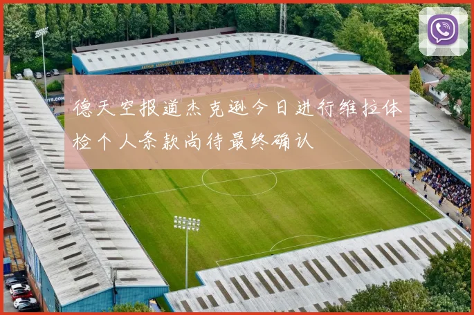 德天空报道杰克逊今日进行维拉体检个人条款尚待最终确认