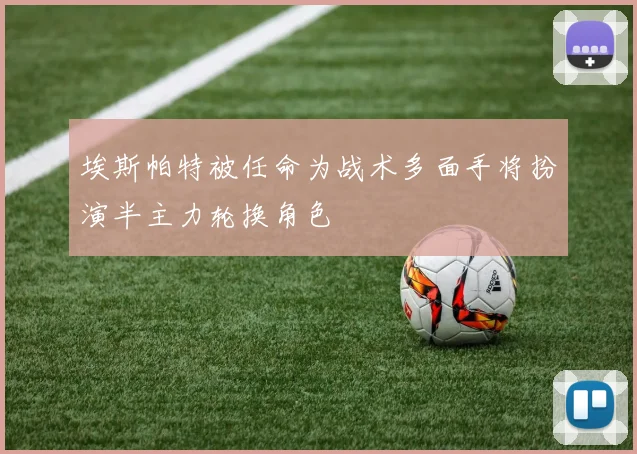 埃斯帕特被任命为战术多面手将扮演半主力轮换角色
